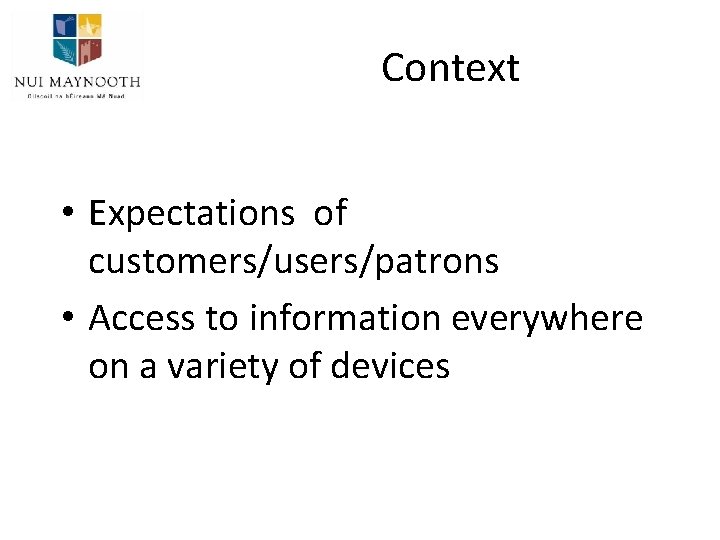 Context • Expectations of customers/users/patrons • Access to information everywhere on a variety of