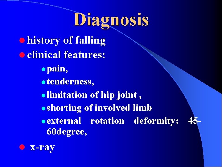 Diagnosis l history of falling l clinical features: pain, l tenderness, l limitation of