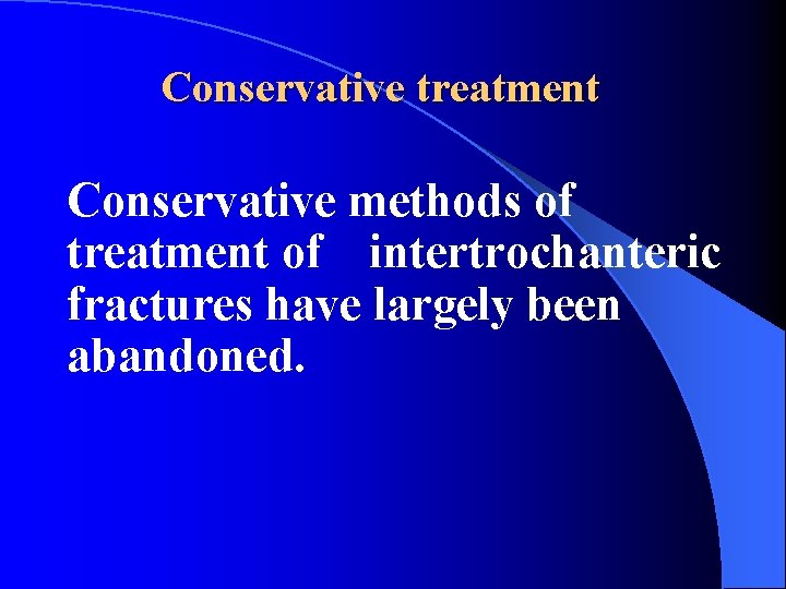 Conservative treatment Conservative methods of treatment of intertrochanteric fractures have largely been abandoned. 