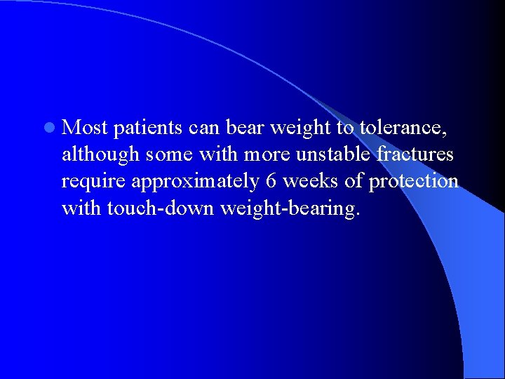 l Most patients can bear weight to tolerance, although some with more unstable fractures
