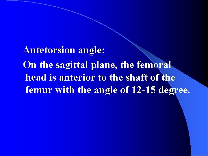 Antetorsion angle: On the sagittal plane, the femoral head is anterior to the shaft