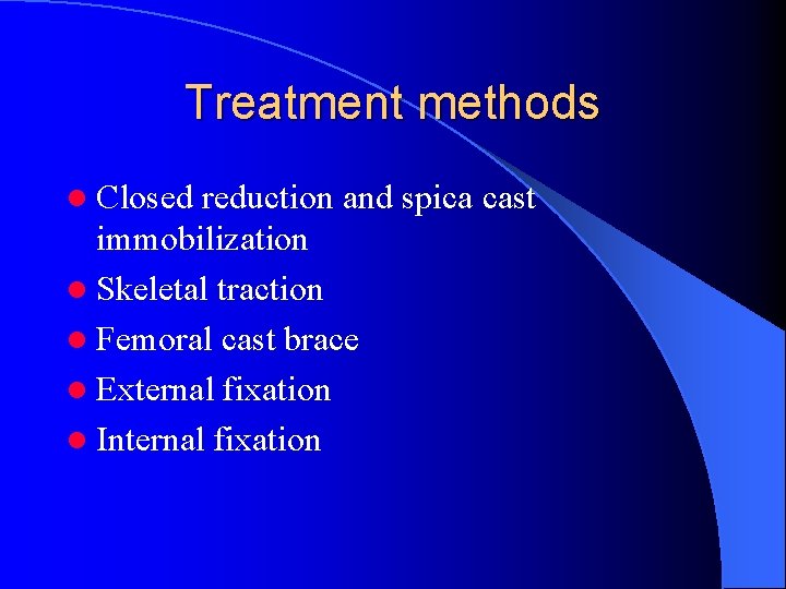 Treatment methods l Closed reduction and spica cast immobilization l Skeletal traction l Femoral