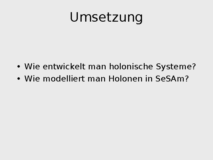 Umsetzung • Wie entwickelt man holonische Systeme? • Wie modelliert man Holonen in Se.