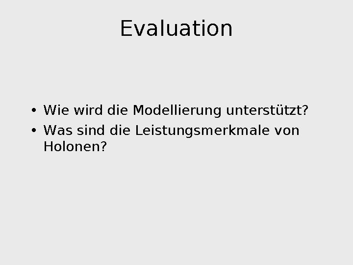 Evaluation • Wie wird die Modellierung unterstützt? • Was sind die Leistungsmerkmale von Holonen?
