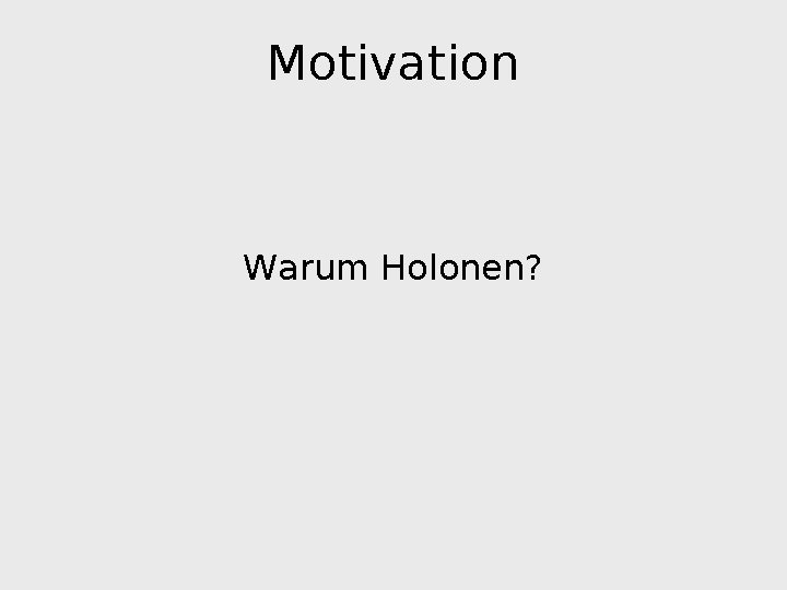 Motivation Warum Holonen? 