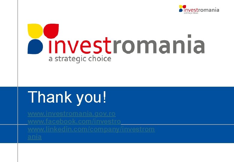 Thank you! www. investromania. gov. ro www. facebook. com/investro www. linkedin. com/company/investrom ania Thank you! www. investromania. gov. ro www. facebook. com/investro www. linkedin. com/company/investrom ania