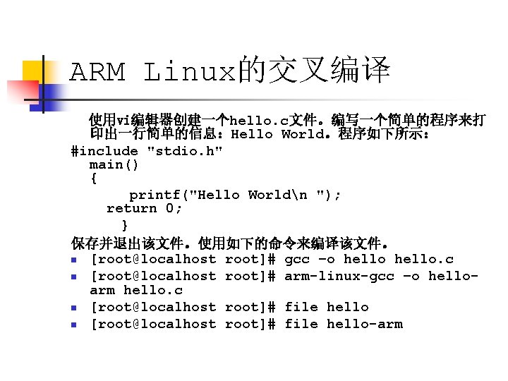ARM Linux的交叉编译 使用vi编辑器创建一个hello. c文件。编写一个简单的程序来打 印出一行简单的信息：Hello World。程序如下所示： #include "stdio. h" main() { printf("Hello Worldn ");