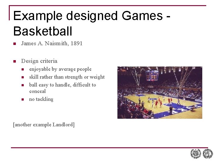 Example designed Games Basketball n James A. Naismith, 1891 n Design criteria n n