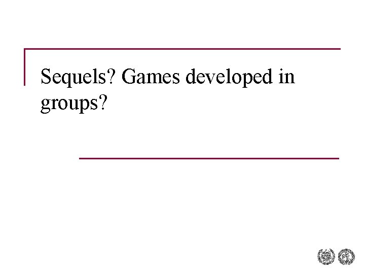 Sequels? Games developed in groups? 