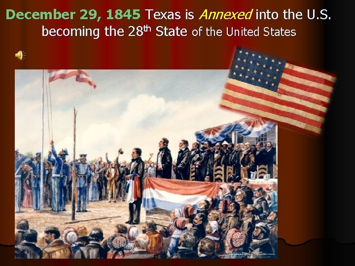 December 29, 1845 Texas is Annexed into the U. S. becoming the 28 th