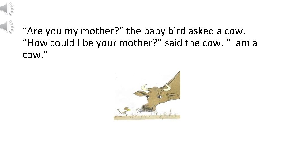 “Are you my mother? ” the baby bird asked a cow. “How could I