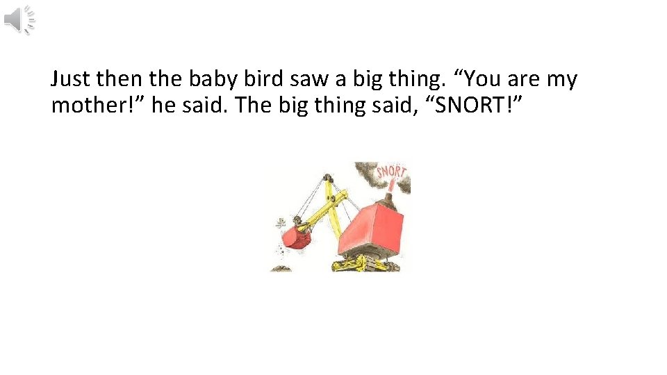 Just then the baby bird saw a big thing. “You are my mother!” he