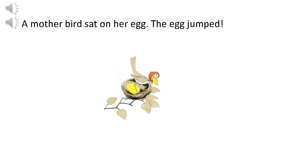 A mother bird sat on her egg. The egg jumped! 