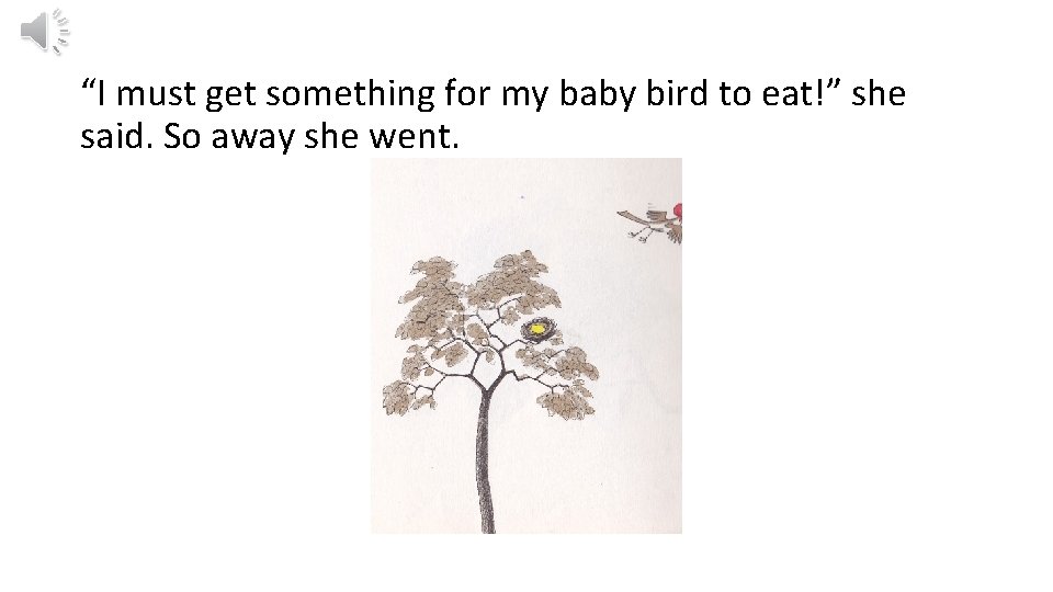 “I must get something for my baby bird to eat!” she said. So away