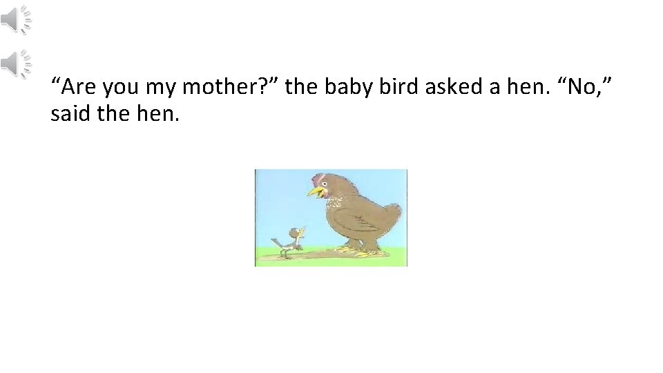 “Are you my mother? ” the baby bird asked a hen. “No, ” said