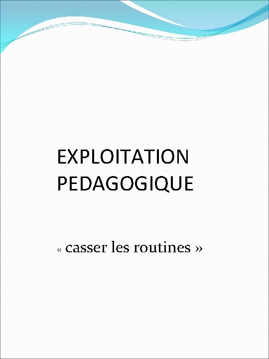 EXPLOITATION PEDAGOGIQUE « casser les routines » 