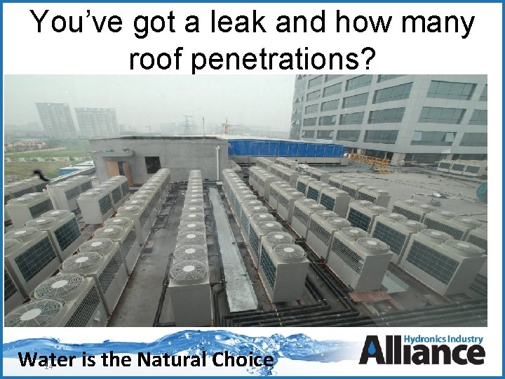 You’ve got a leak and how many roof penetrations? • Water is the Natural