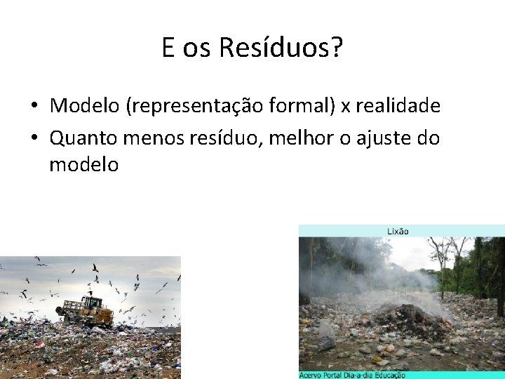 E os Resíduos? • Modelo (representação formal) x realidade • Quanto menos resíduo, melhor