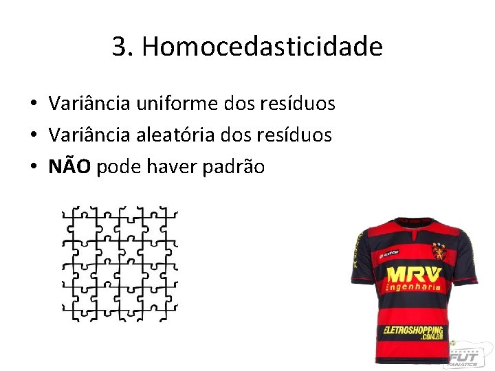 3. Homocedasticidade • Variância uniforme dos resíduos • Variância aleatória dos resíduos • NÃO