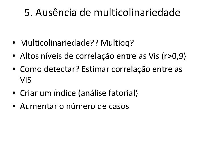 5. Ausência de multicolinariedade • Multicolinariedade? ? Multioq? • Altos níveis de correlação entre