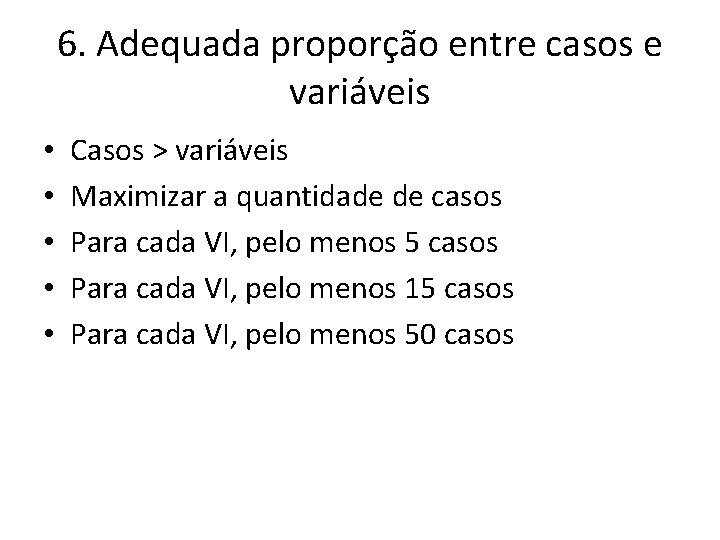 6. Adequada proporção entre casos e variáveis • • • Casos > variáveis Maximizar