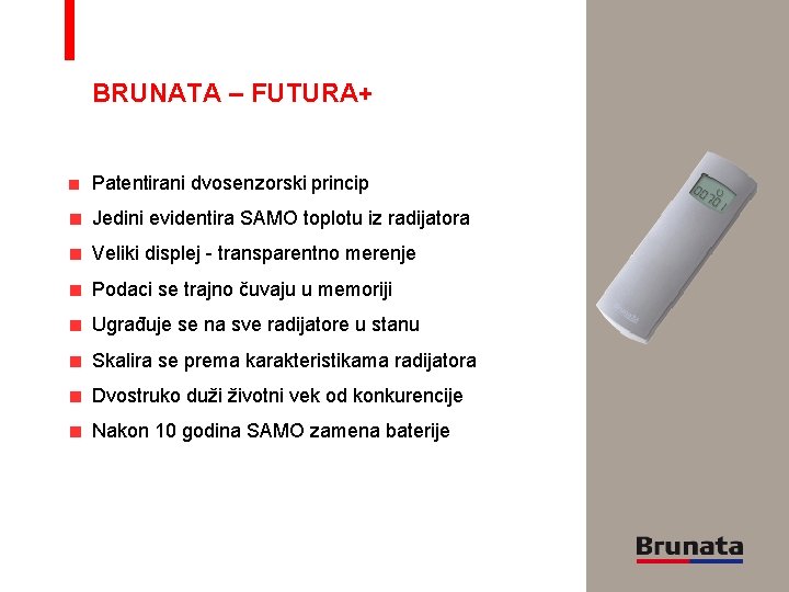 BRUNATA – FUTURA+ Patentirani dvosenzorski princip Jedini evidentira SAMO toplotu iz radijatora Veliki displej