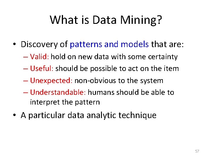 What is Data Mining? • Discovery of patterns and models that are: – Valid: