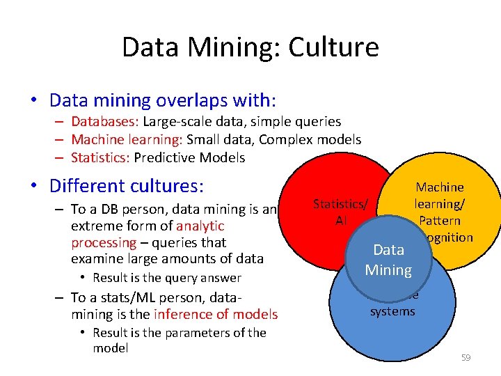Data Mining: Culture • Data mining overlaps with: – Databases: Large-scale data, simple queries