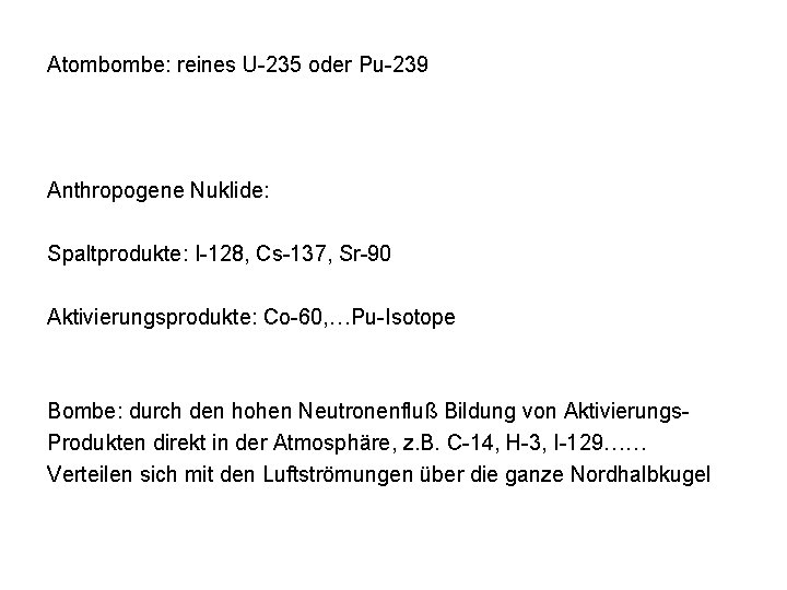 Atombombe: reines U-235 oder Pu-239 Anthropogene Nuklide: Spaltprodukte: I-128, Cs-137, Sr-90 Aktivierungsprodukte: Co-60, …Pu-Isotope