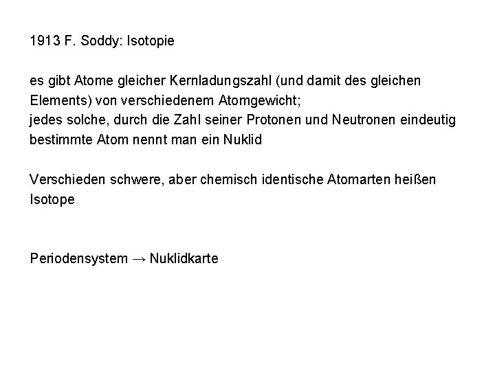 1913 F. Soddy: Isotopie es gibt Atome gleicher Kernladungszahl (und damit des gleichen Elements)