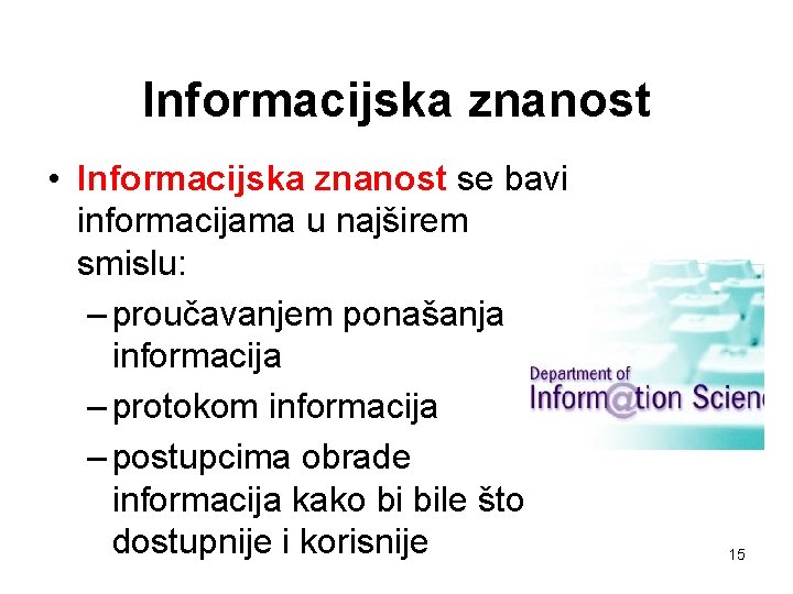 Informacijska znanost • Informacijska znanost se bavi informacijama u najširem smislu: – proučavanjem ponašanja