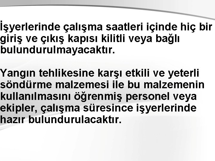 İşyerlerinde çalışma saatleri içinde hiç bir giriş ve çıkış kapısı kilitli veya bağlı bulundurulmayacaktır.