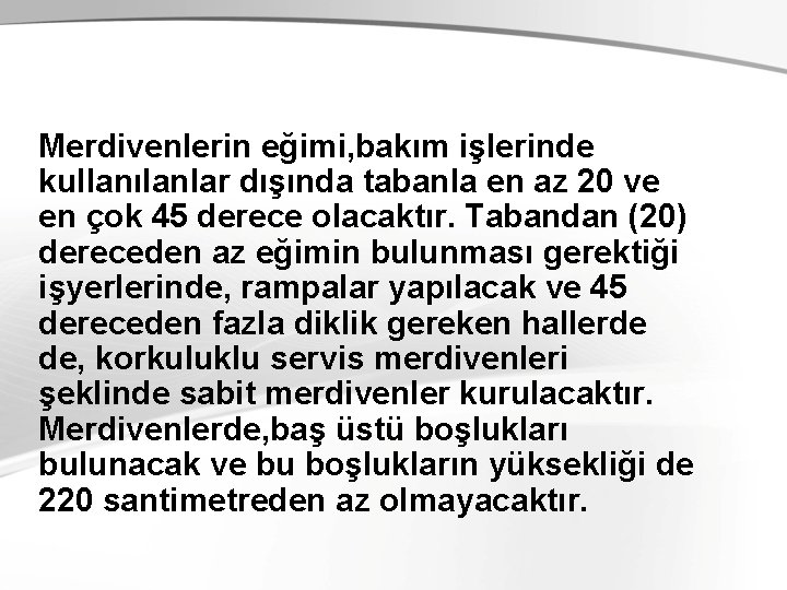 Merdivenlerin eğimi, bakım işlerinde kullanılanlar dışında tabanla en az 20 ve en çok 45