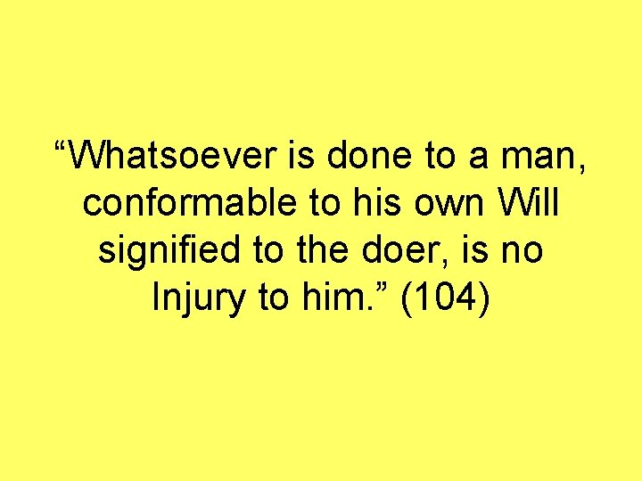 “Whatsoever is done to a man, conformable to his own Will signified to the