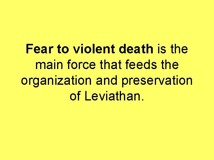 Fear to violent death is the main force that feeds the organization and preservation
