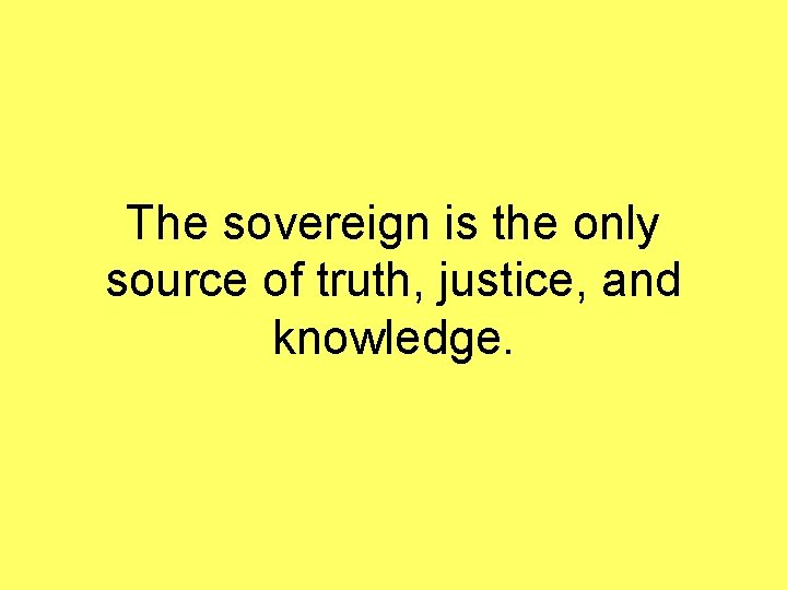 The sovereign is the only source of truth, justice, and knowledge. 