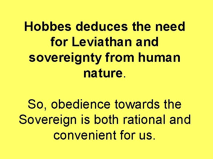 Hobbes deduces the need for Leviathan and sovereignty from human nature. So, obedience towards