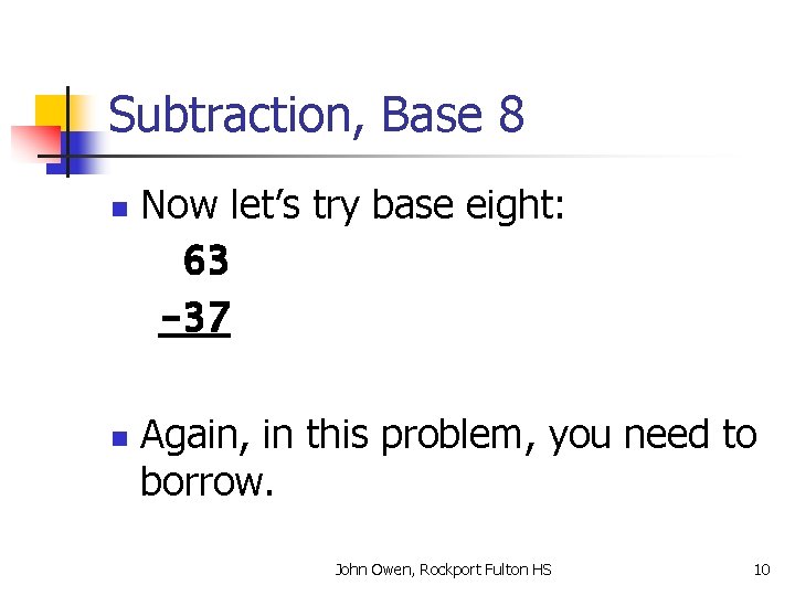 Subtraction, Base 8 n n Now let’s try base eight: 63 -37 Again, in