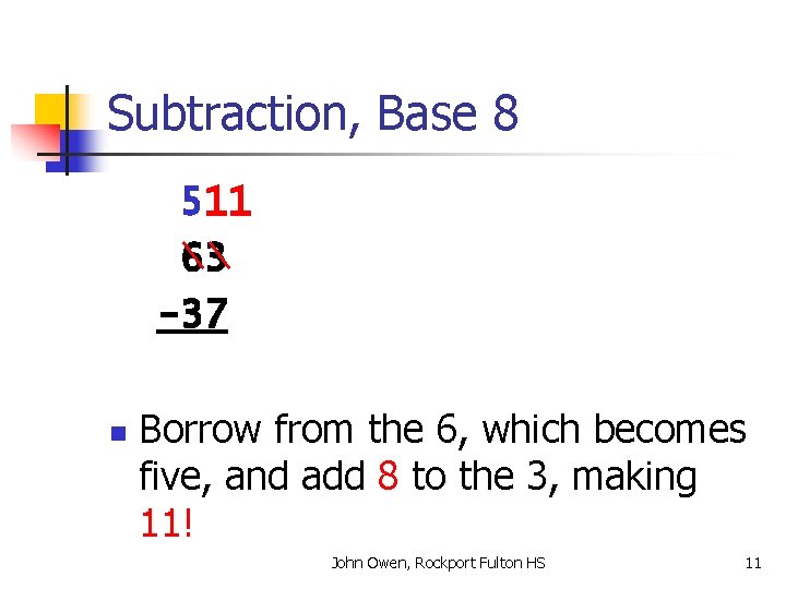 Subtraction, Base 8 511 63 -37 n Borrow from the 6, which becomes five,