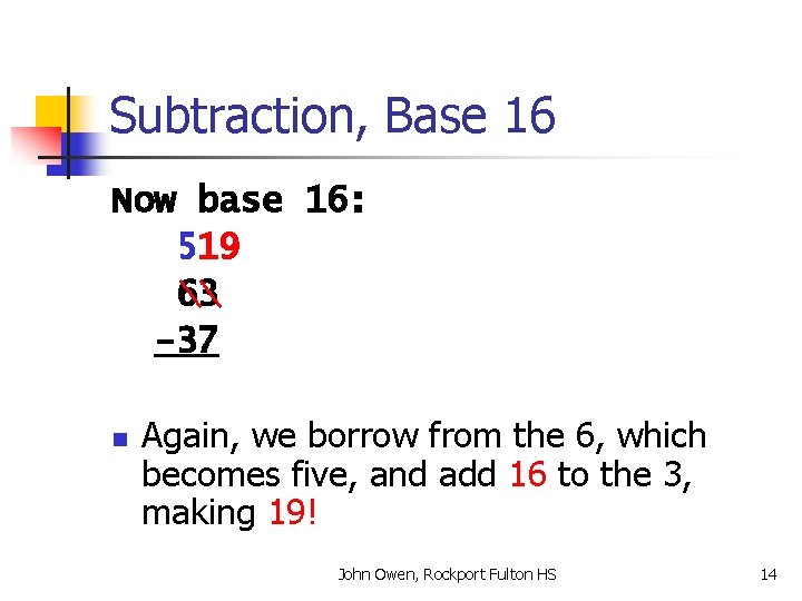 Subtraction, Base 16 Now base 16: 519 63 -37 n Again, we borrow from