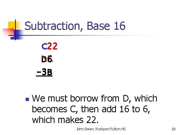 Subtraction, Base 16 C 22 D 6 -3 B n We must borrow from
