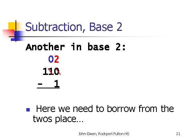 Subtraction, Base 2 Another in base 2: 02 110 - 1 n Here we
