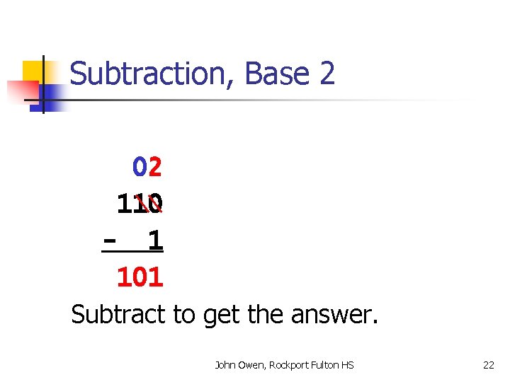 Subtraction, Base 2 02 110 - 1 101 Subtract to get the answer. John
