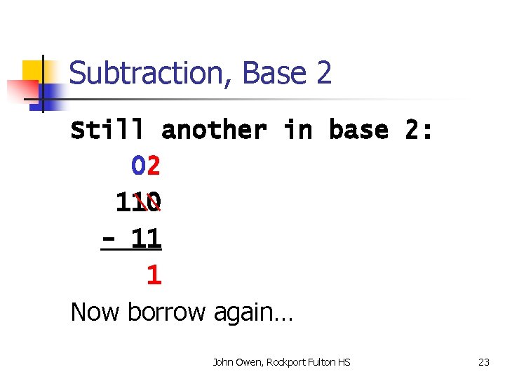 Subtraction, Base 2 Still another in base 2: 02 110 - 11 1 Now
