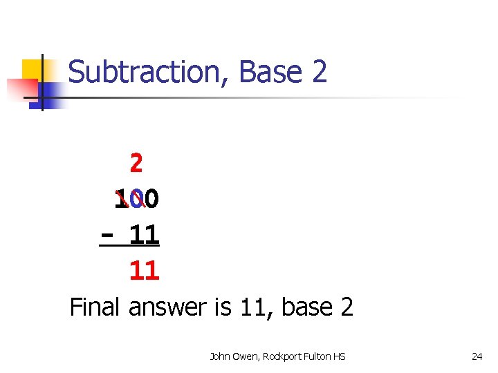 Subtraction, Base 2 2 100 - 11 11 Final answer is 11, base 2