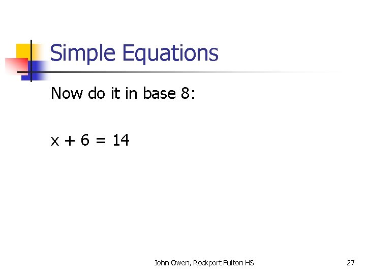 Simple Equations Now do it in base 8: x + 6 = 14 John