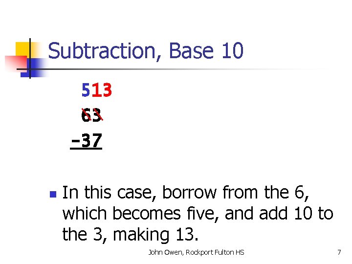 Subtraction, Base 10 513 63 -37 n In this case, borrow from the 6,