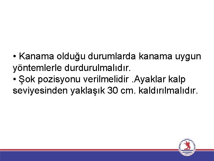  • Kanama olduğu durumlarda kanama uygun yöntemlerle durdurulmalıdır. • Şok pozisyonu verilmelidir. Ayaklar