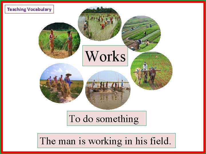 Teaching Vocabulary Works To do something The man is working in his field. 