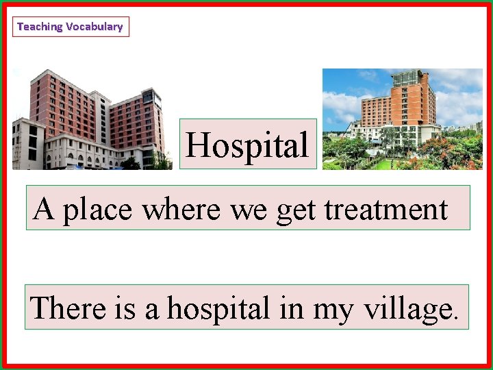 Teaching Vocabulary Hospital A place where we get treatment There is a hospital in